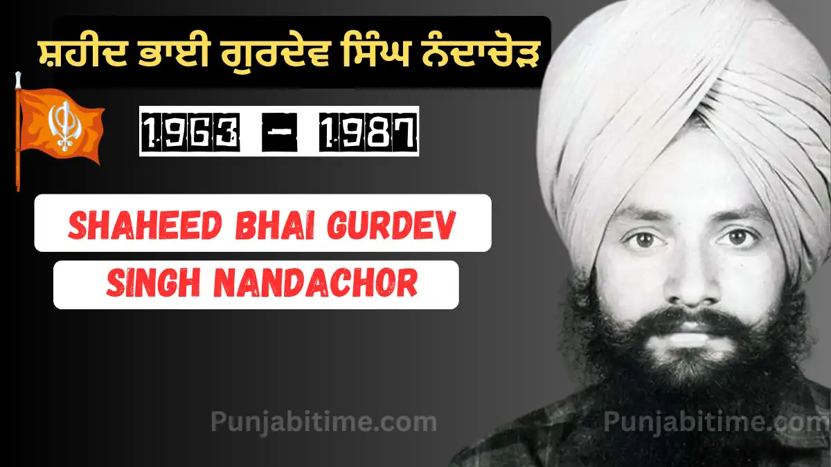 ਸ਼ਹੀਦ Bhai Gurdev Singh Nandachor (1963–1987): ਸਿੱਖ ਕੌਮ ਦੀ ਸ਼ਾਨ ਲਈ ਕੁਰਬਾਨ ਹੋਇਆ ਜੁਝਾਰੂ