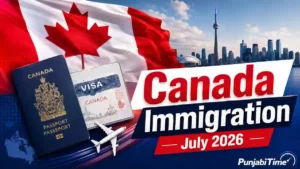 Canada Immigration July 2026 ਵਿੱਚ ਪੰਜਾਬੀ ਵਿਦਿਆਰਥੀਆਂ ਤੇ ਕੈਨੇਡਾ ਦਾ ਵੀਜ਼ਾ।
